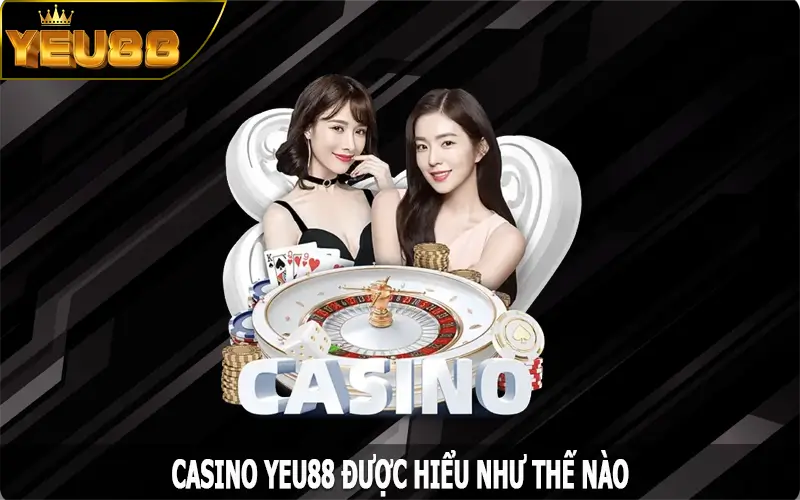 Casino Yeu88 được hiểu như thế nào?